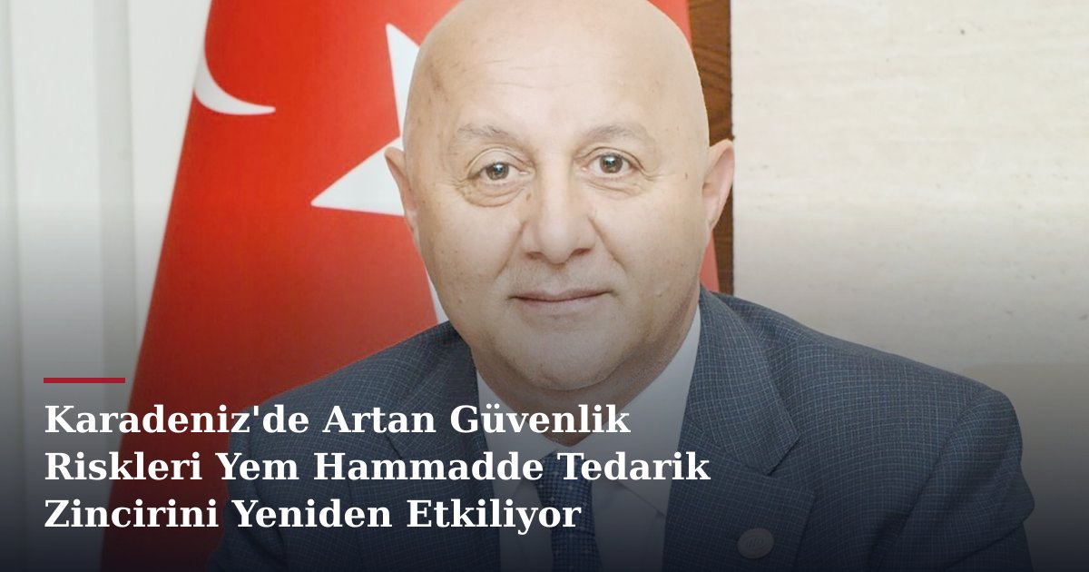Karadeniz'de Artan Güvenlik Riskleri Yem Hammadde Tedarik Zincirini Yeniden Etkiliyor