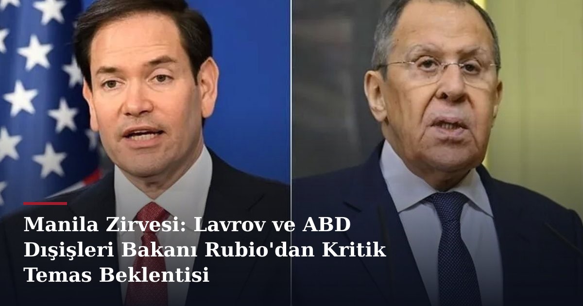 Manila Zirvesi: Lavrov ve ABD Dışişleri Bakanı Rubio'dan Kritik Temas Beklentisi