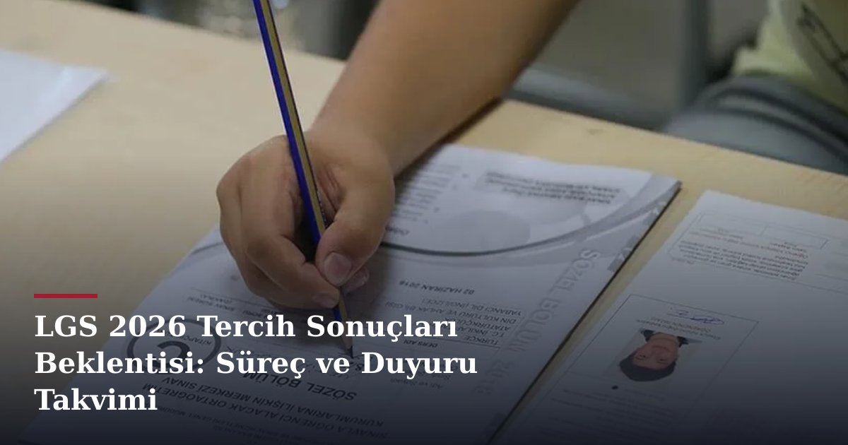 LGS 2026 Tercih Sonuçları Beklentisi: Süreç ve Duyuru Takvimi