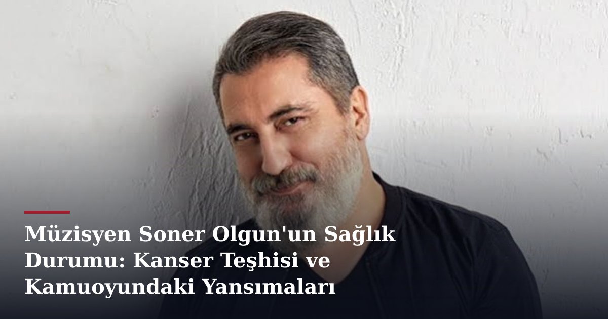 Müzisyen Soner Olgun'un Sağlık Durumu: Kanser Teşhisi ve Kamuoyundaki Yansımaları