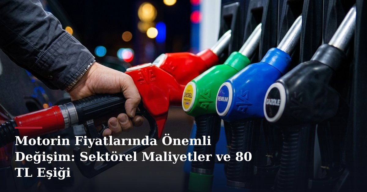 Motorin Fiyatlarında Önemli Değişim: Sektörel Maliyetler ve 80 TL Eşiği