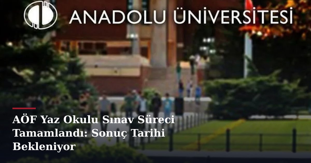 AÖF Yaz Okulu Sınav Süreci Tamamlandı: Sonuç Tarihi Bekleniyor