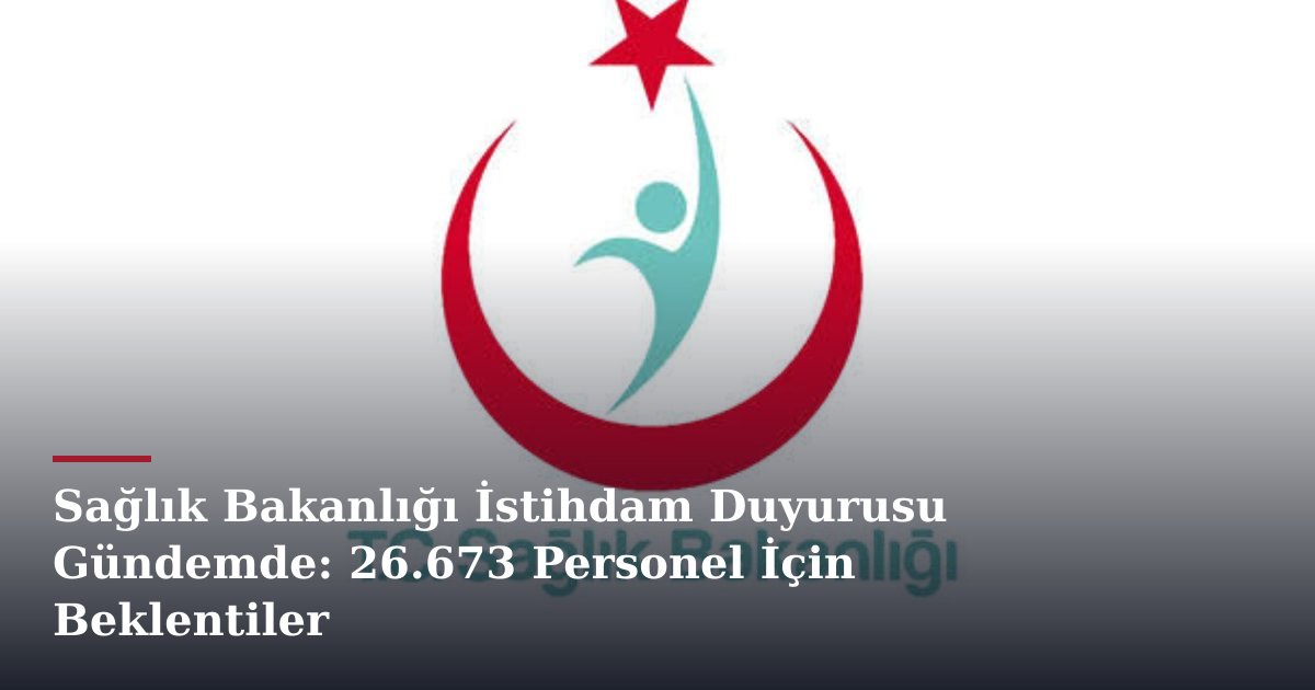 Sağlık Bakanlığı İstihdam Duyurusu Gündemde: 26.673 Personel İçin Beklentiler