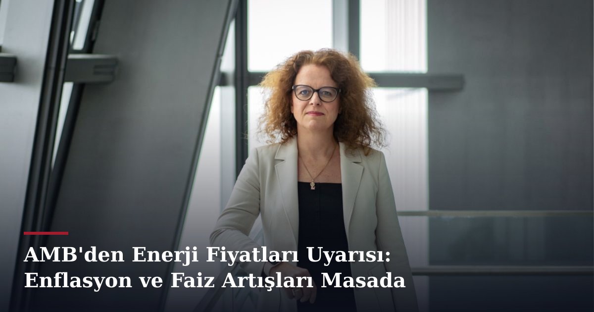 AMB'den Enerji Fiyatları Uyarısı: Enflasyon ve Faiz Artışları Masada