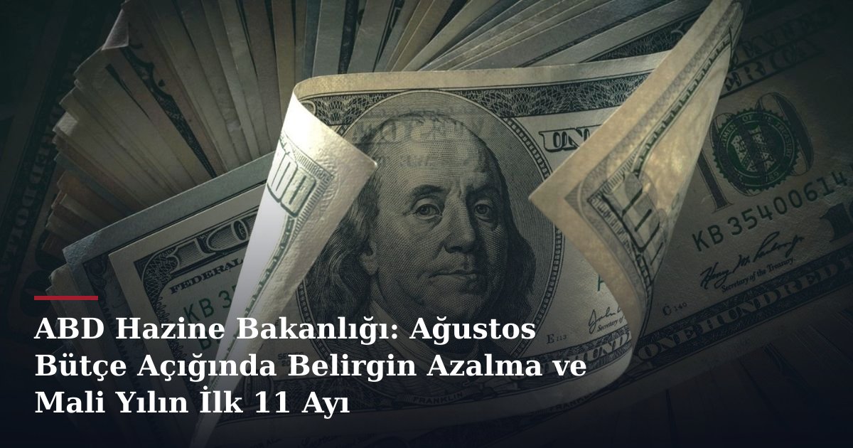 ABD Hazine Bakanlığı: Ağustos Bütçe Açığında Belirgin Azalma ve Mali Yılın İlk 11 Ayı