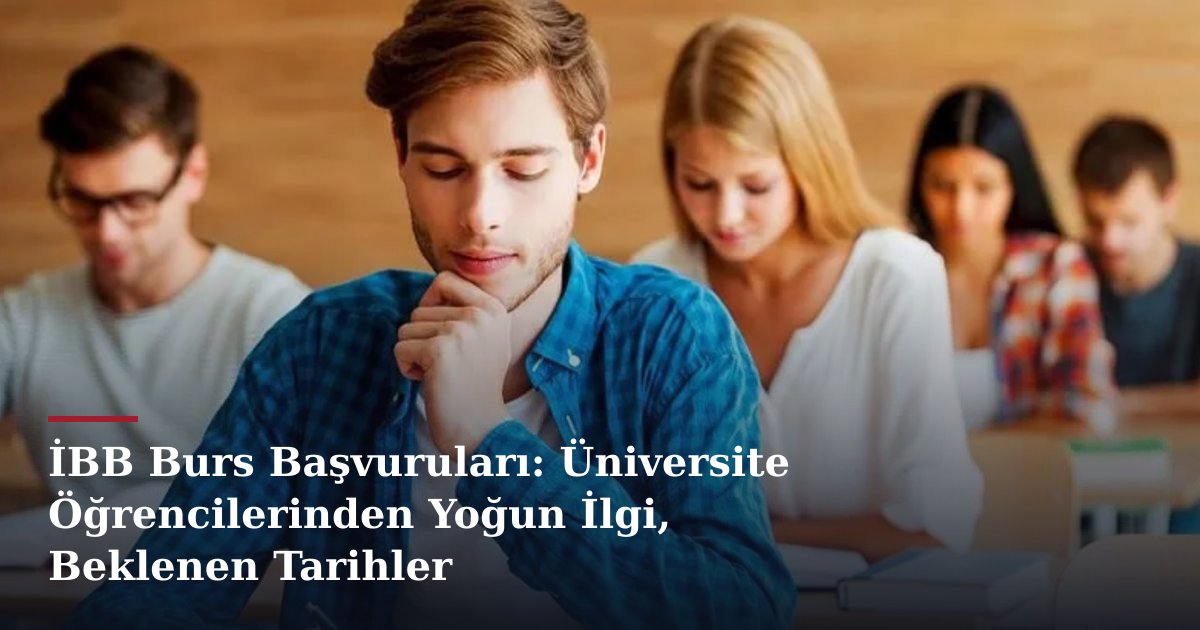 İBB Burs Başvuruları: Üniversite Öğrencilerinden Yoğun İlgi, Beklenen Tarihler