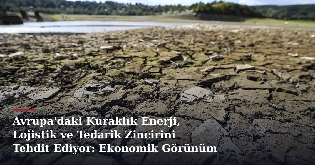 Avrupa'daki Kuraklık Enerji, Lojistik ve Tedarik Zincirini Tehdit Ediyor: Ekonomik Görünüm