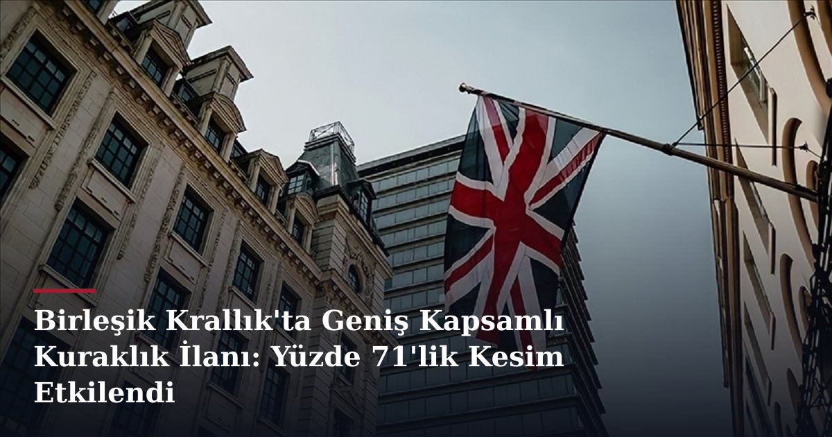 Birleşik Krallık'ta Geniş Kapsamlı Kuraklık İlanı: Yüzde 71'lik Kesim Etkilendi