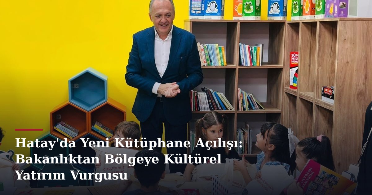 Hatay'da Yeni Kütüphane Açılışı: Bakanlıktan Bölgeye Kültürel Yatırım Vurgusu