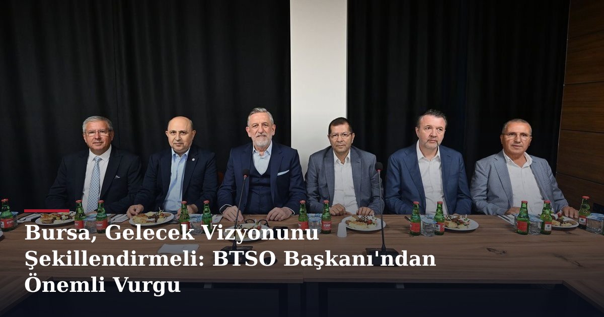 Bursa, Gelecek Vizyonunu Şekillendirmeli: BTSO Başkanı'ndan Önemli Vurgu