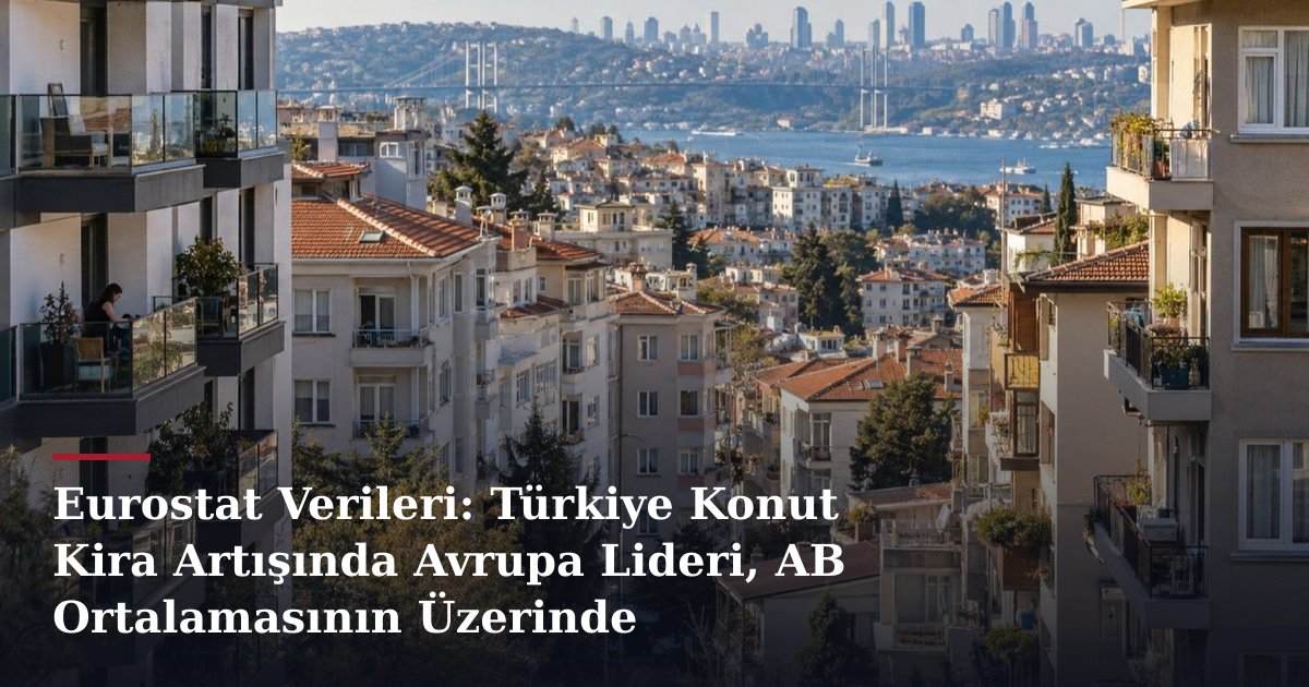 Eurostat Verileri: Türkiye Konut Kira Artışında Avrupa Lideri, AB Ortalamasının Üzerinde