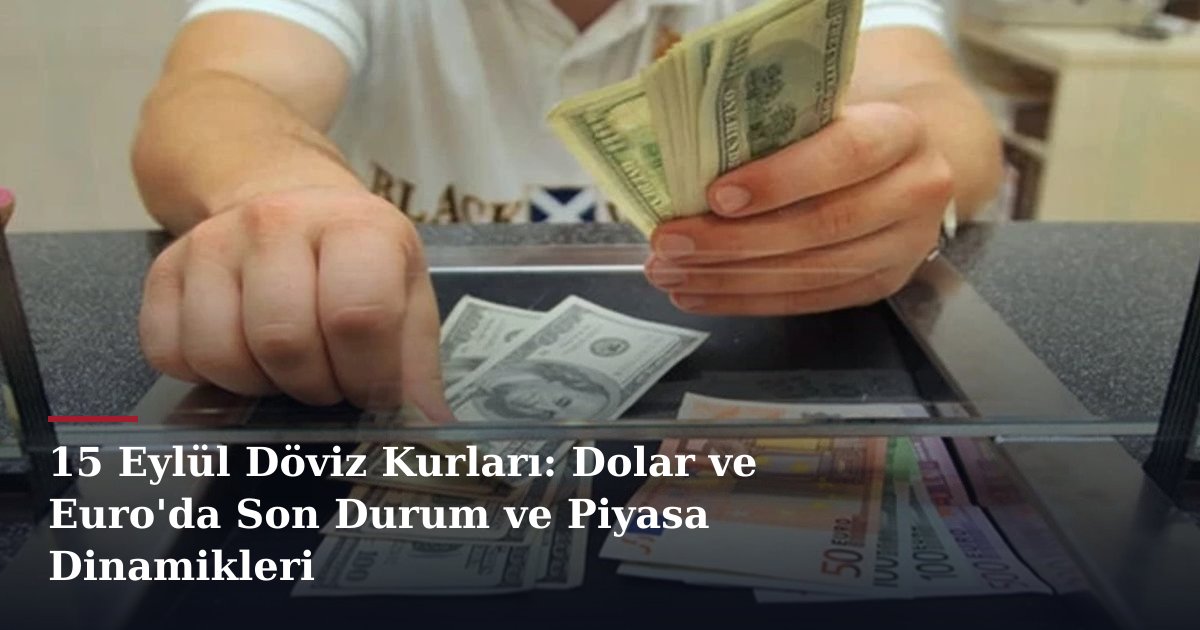 15 Eylül Döviz Kurları: Dolar ve Euro'da Son Durum ve Piyasa Dinamikleri