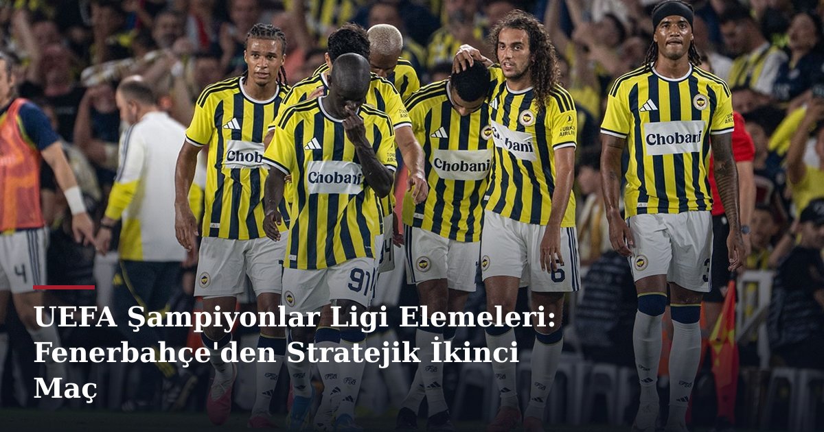 UEFA Şampiyonlar Ligi Elemeleri: Fenerbahçe'den Stratejik İkinci Maç