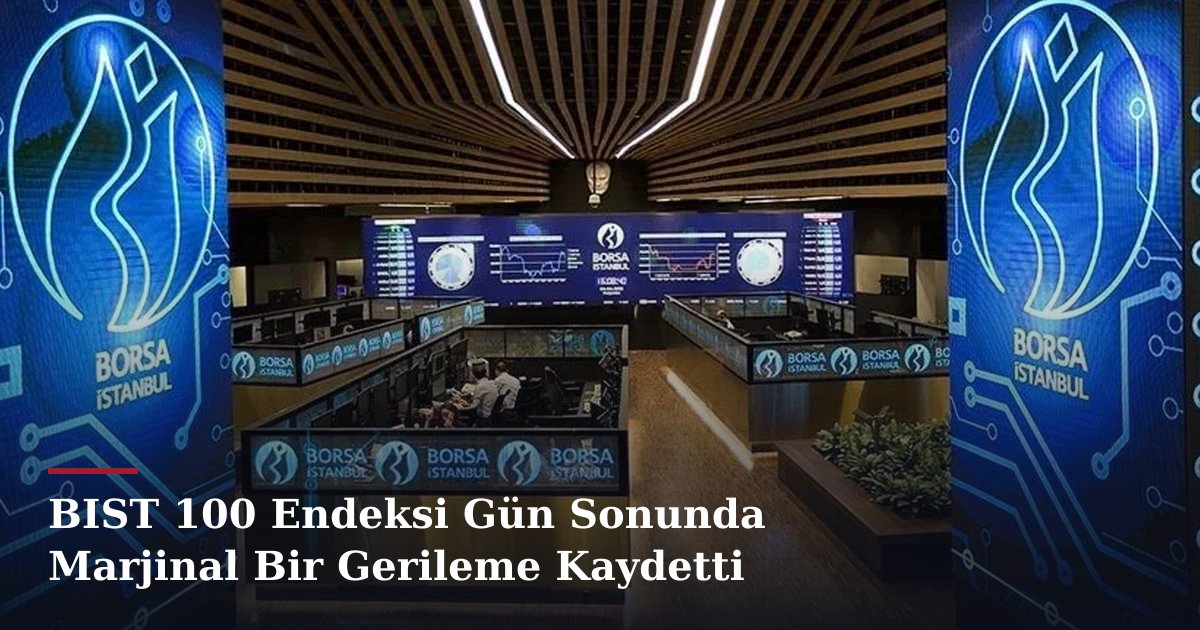 BIST 100 Endeksi Gün Sonunda Marjinal Bir Gerileme Kaydetti