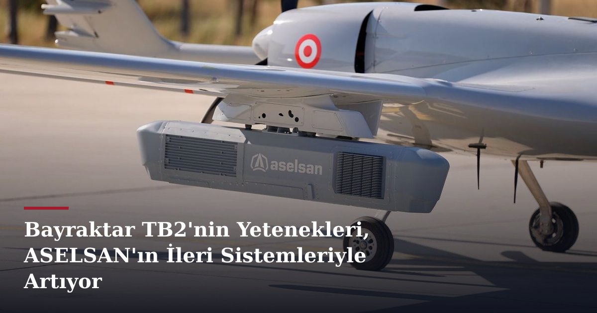 Bayraktar TB2'nin Yetenekleri, ASELSAN'ın İleri Sistemleriyle Artıyor