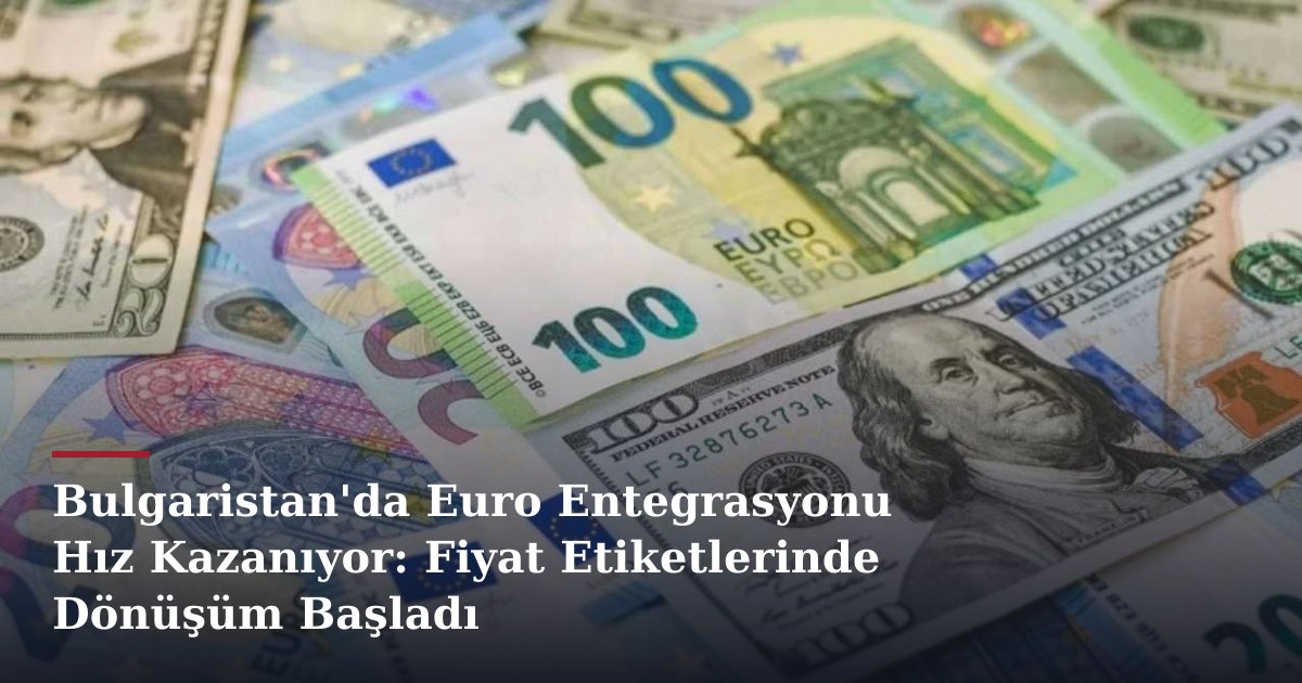 Bulgaristan'da Euro Entegrasyonu Hız Kazanıyor: Fiyat Etiketlerinde Dönüşüm Başladı