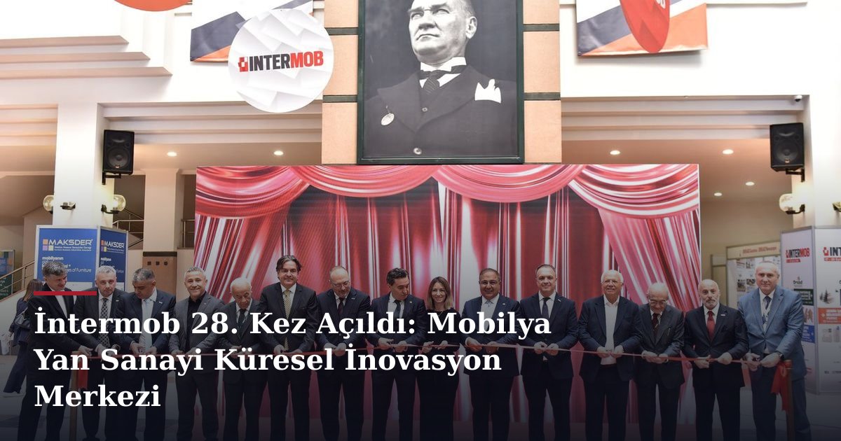 İntermob 28. Kez Açıldı: Mobilya Yan Sanayi Küresel İnovasyon Merkezi