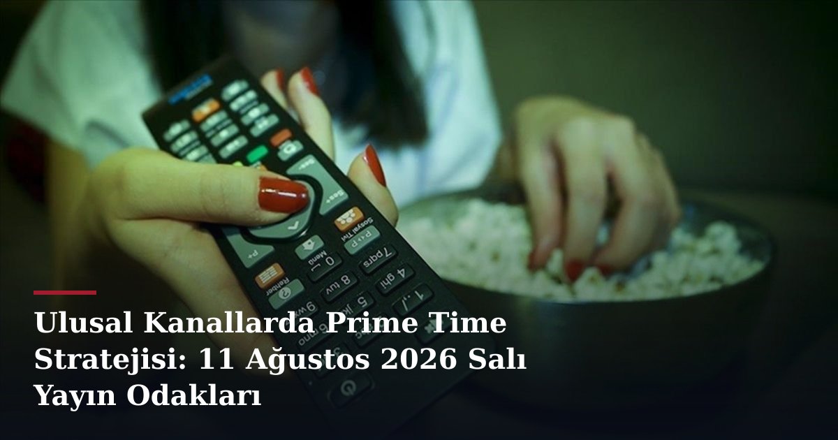 Ulusal Kanallarda Prime Time Stratejisi: 11 Ağustos 2026 Salı Yayın Odakları