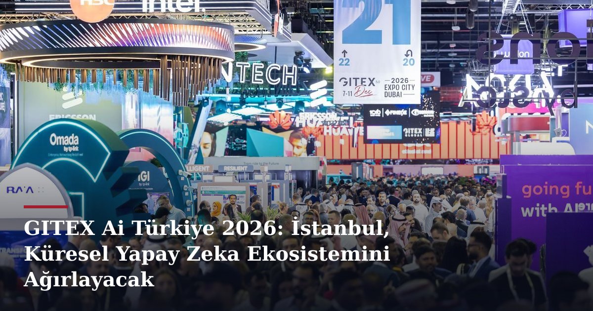 GITEX Ai Türkiye 2026: İstanbul, Küresel Yapay Zeka Ekosistemini Ağırlayacak