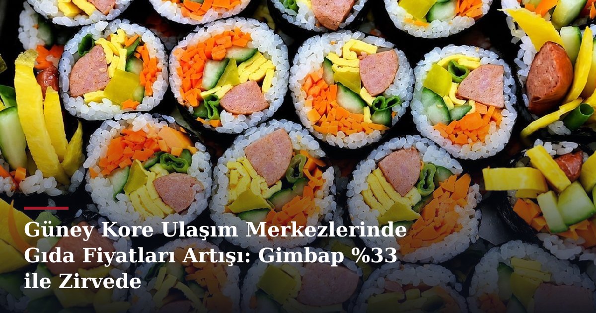 Güney Kore Ulaşım Merkezlerinde Gıda Fiyatları Artışı: Gimbap %33 ile Zirvede