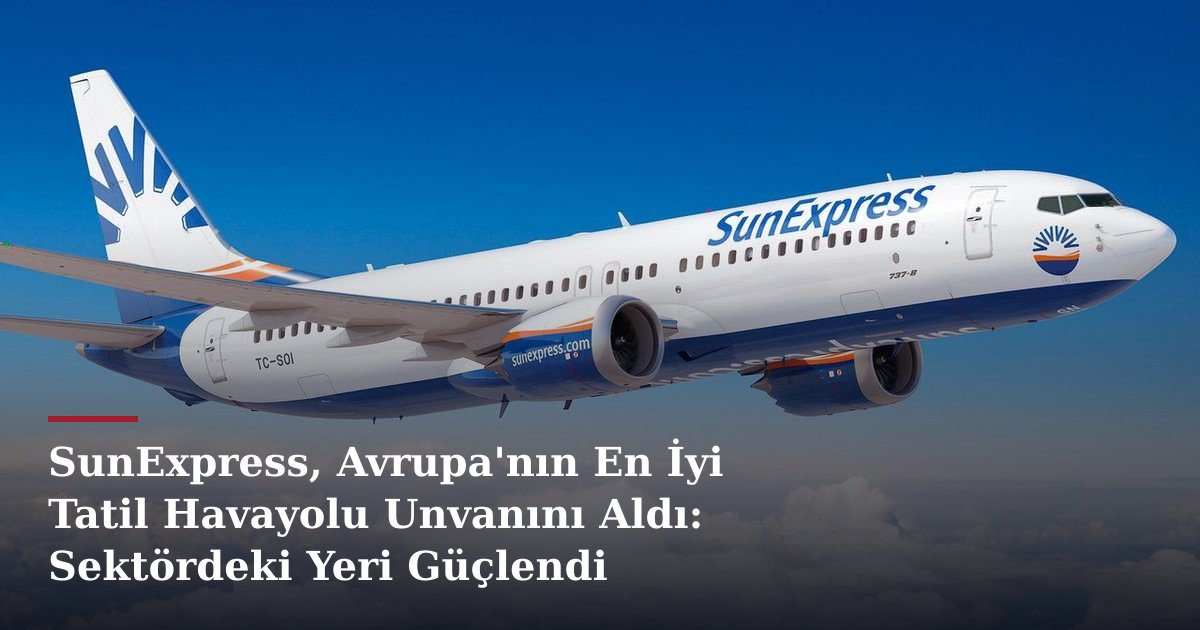 SunExpress, Avrupa'nın En İyi Tatil Havayolu Unvanını Aldı: Sektördeki Yeri Güçlendi