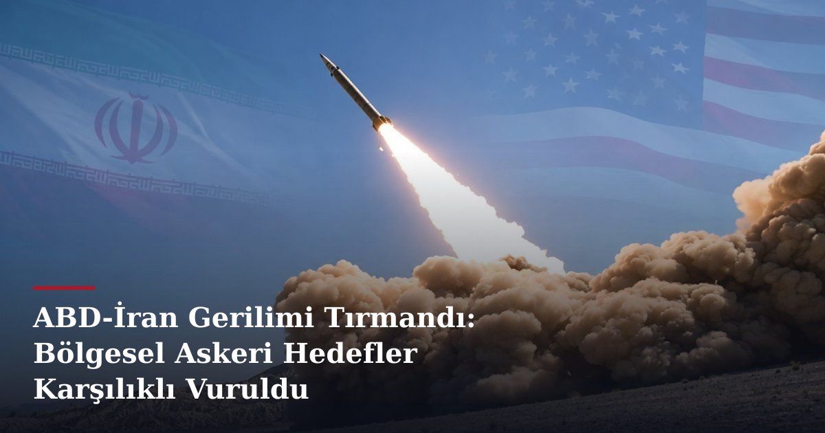 ABD-İran Gerilimi Tırmandı: Bölgesel Askeri Hedefler Karşılıklı Vuruldu
