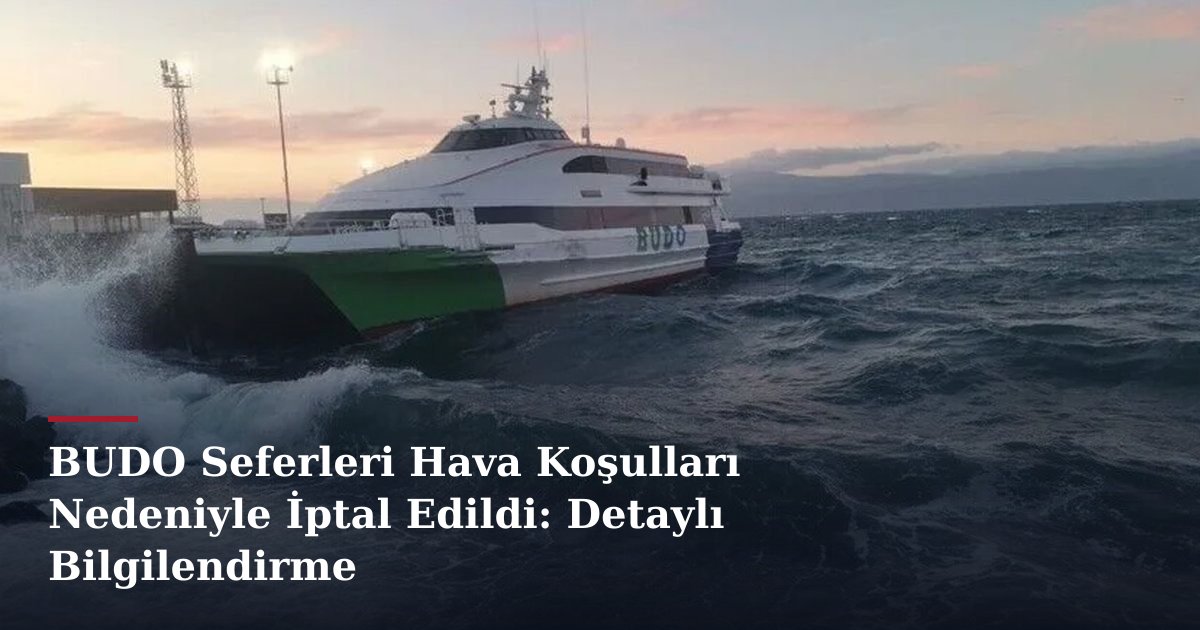 BUDO Seferleri Hava Koşulları Nedeniyle İptal Edildi: Detaylı Bilgilendirme