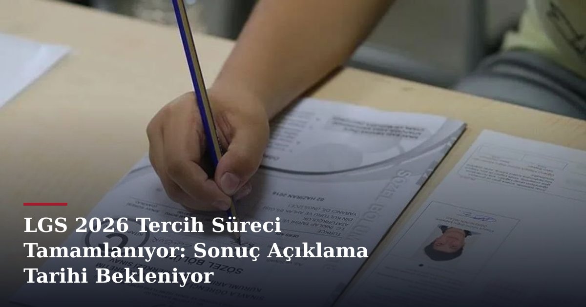 LGS 2026 Tercih Süreci Tamamlanıyor: Sonuç Açıklama Tarihi Bekleniyor