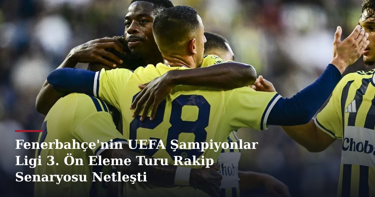 Fenerbahçe'nin UEFA Şampiyonlar Ligi 3. Ön Eleme Turu Rakip Senaryosu Netleşti