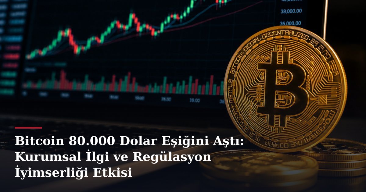 Bitcoin 80.000 Dolar Eşiğini Aştı: Kurumsal İlgi ve Regülasyon İyimserliği Etkisi