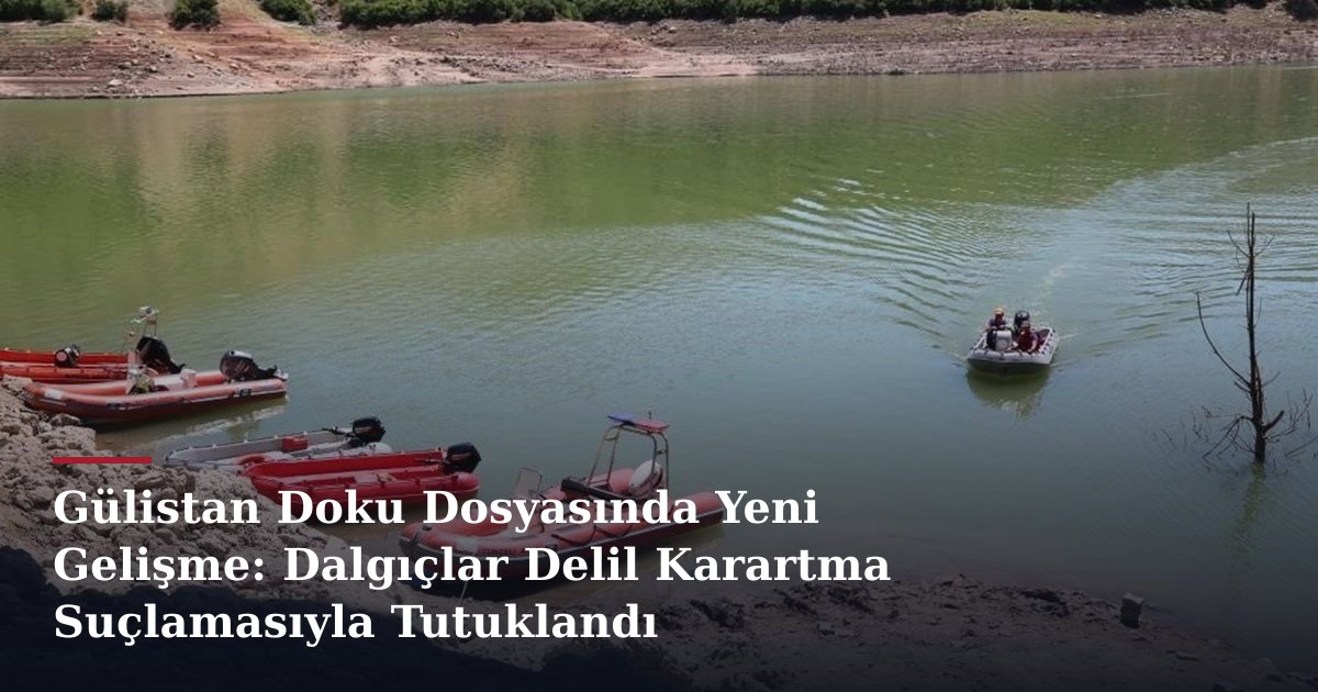 Gülistan Doku Dosyasında Yeni Gelişme: Dalgıçlar Delil Karartma Suçlamasıyla Tutuklandı