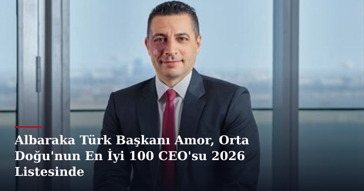 Albaraka Türk Başkanı Amor, Orta Doğu'nun En İyi 100 CEO'su 2026 Listesinde