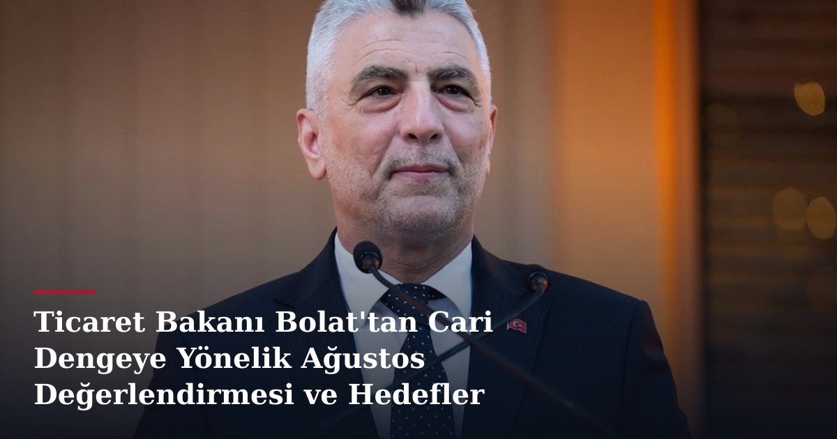 Ticaret Bakanı Bolat'tan Cari Dengeye Yönelik Ağustos Değerlendirmesi ve Hedefler