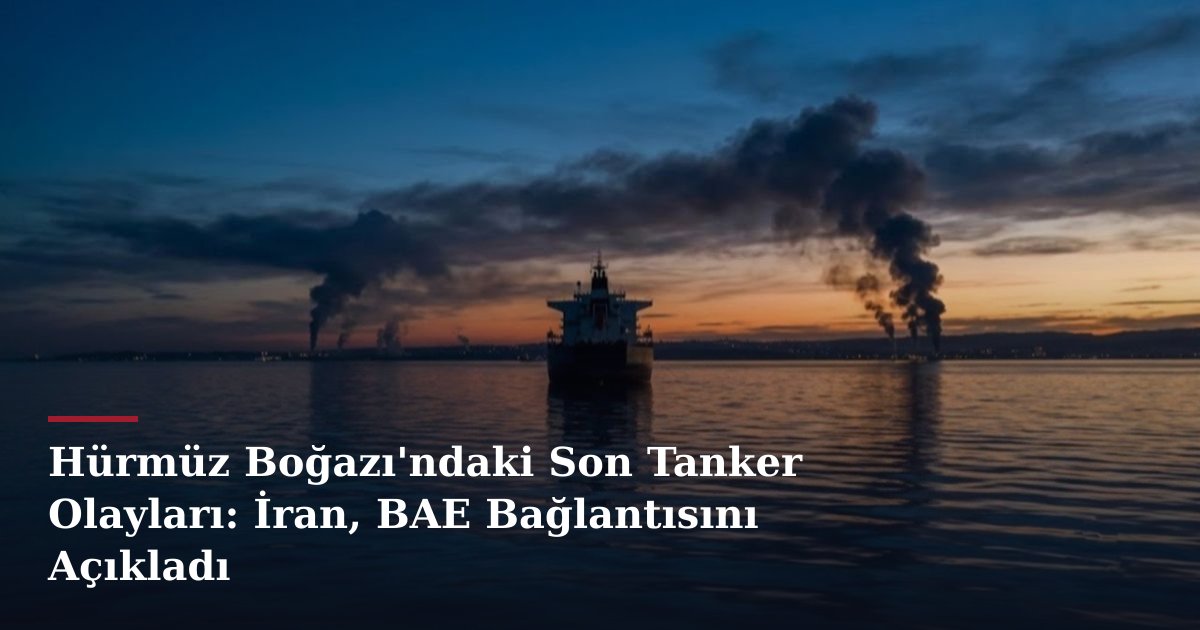 Hürmüz Boğazı'ndaki Son Tanker Olayları: İran, BAE Bağlantısını Açıkladı