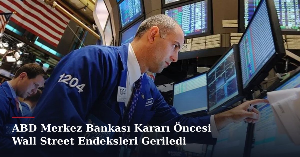 ABD Merkez Bankası Kararı Öncesi Wall Street Endeksleri Geriledi