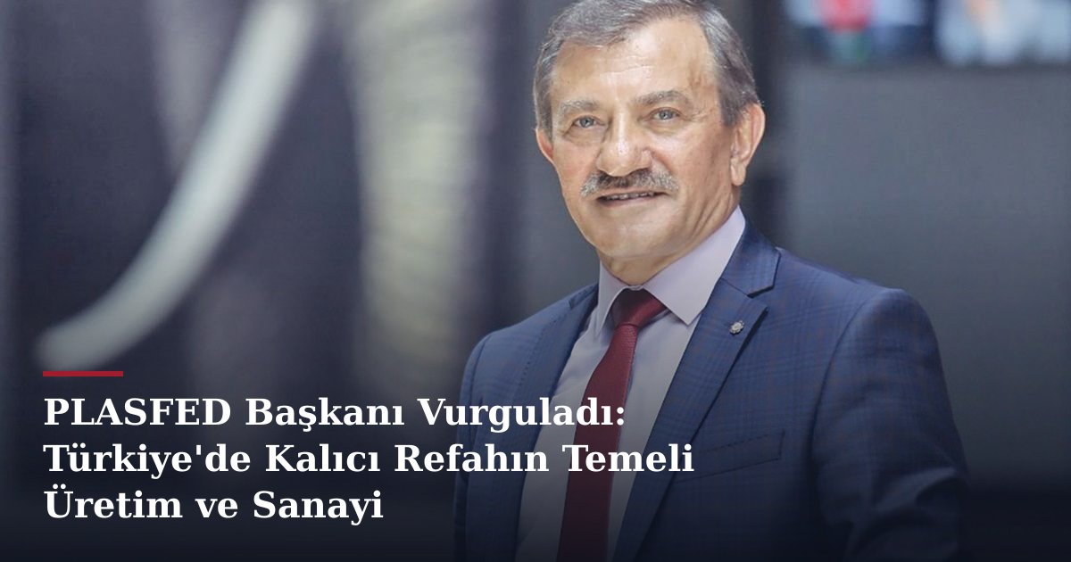 PLASFED Başkanı Vurguladı: Türkiye'de Kalıcı Refahın Temeli Üretim ve Sanayi