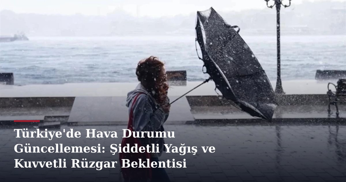 Türkiye'de Hava Durumu Güncellemesi: Şiddetli Yağış ve Kuvvetli Rüzgar Beklentisi