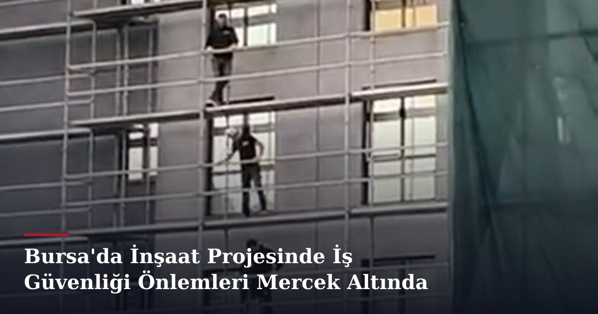 Bursa'da İnşaat Projesinde İş Güvenliği Önlemleri Mercek Altında