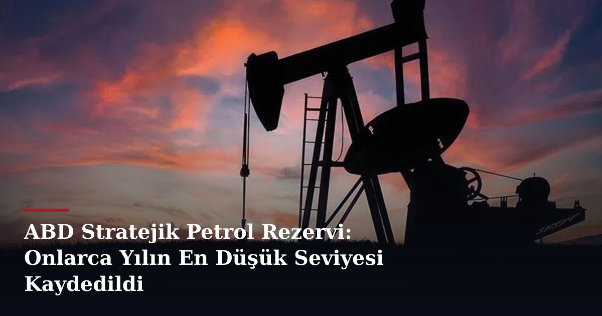 ABD Stratejik Petrol Rezervi: Onlarca Yılın En Düşük Seviyesi Kaydedildi