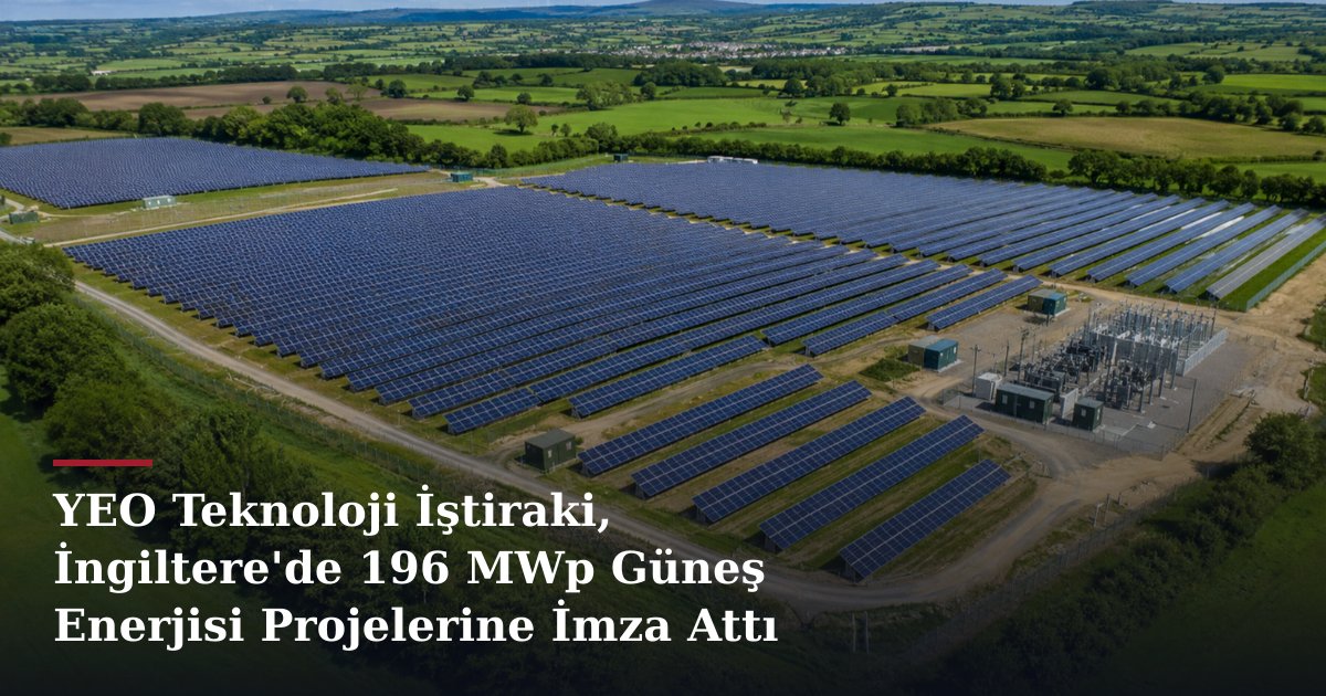 YEO Teknoloji İştiraki, İngiltere'de 196 MWp Güneş Enerjisi Projelerine İmza Attı