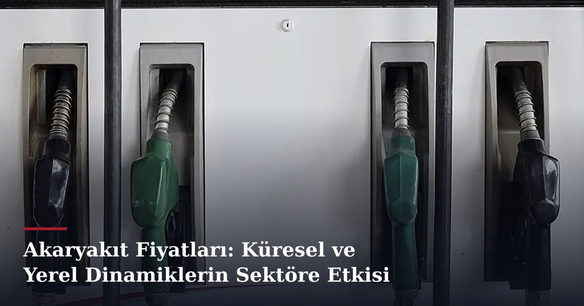 Akaryakıt Fiyatları: Küresel ve Yerel Dinamiklerin Sektöre Etkisi