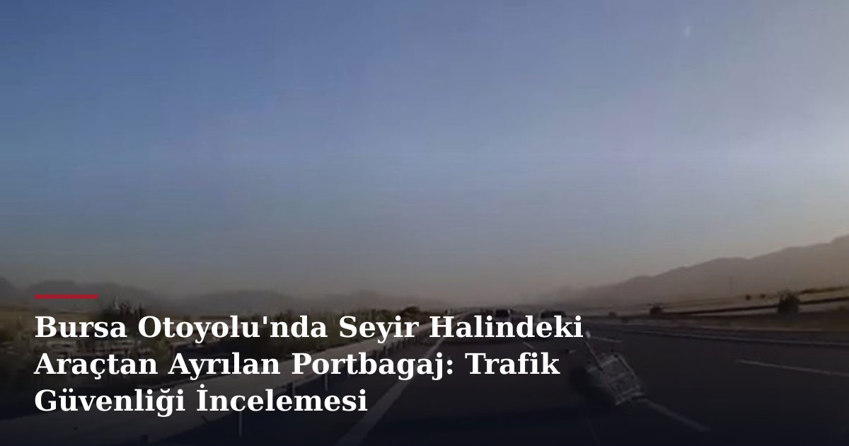 Bursa Otoyolu'nda Seyir Halindeki Araçtan Ayrılan Portbagaj: Trafik Güvenliği İncelemesi