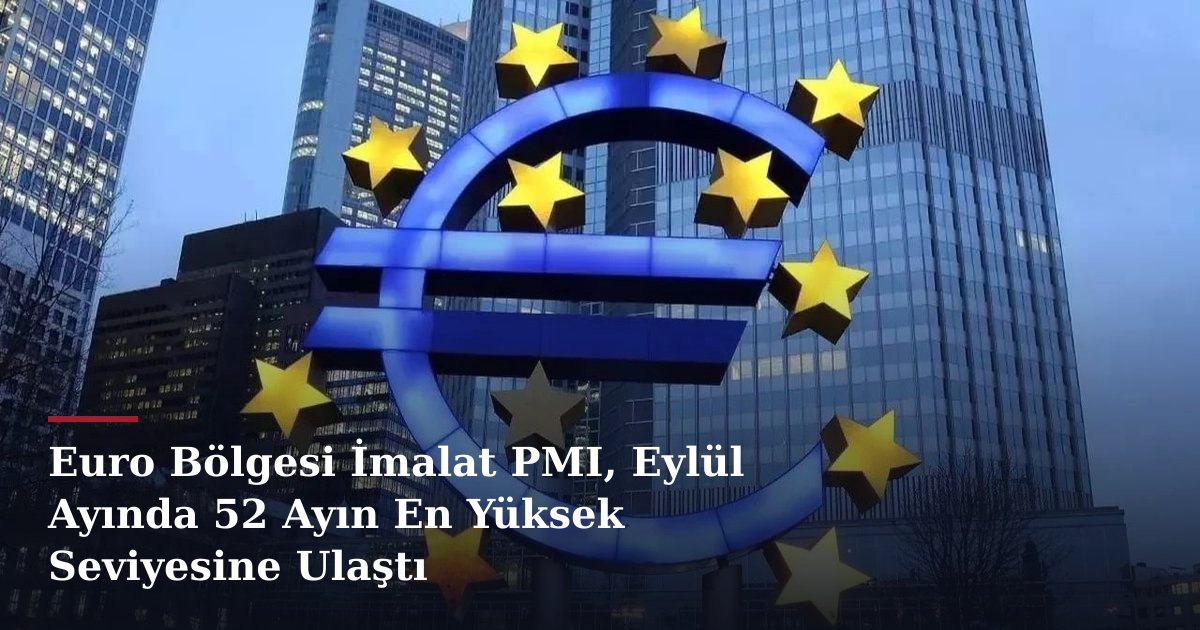 Euro Bölgesi İmalat PMI, Eylül Ayında 52 Ayın En Yüksek Seviyesine Ulaştı