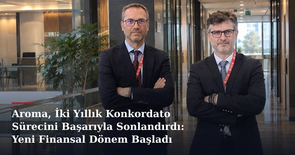 Aroma, İki Yıllık Konkordato Sürecini Başarıyla Sonlandırdı: Yeni Finansal Dönem Başladı