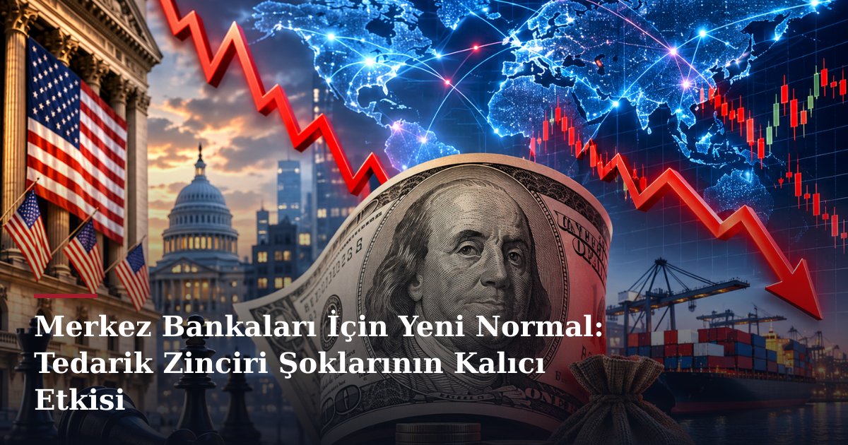 Merkez Bankaları İçin Yeni Normal: Tedarik Zinciri Şoklarının Kalıcı Etkisi