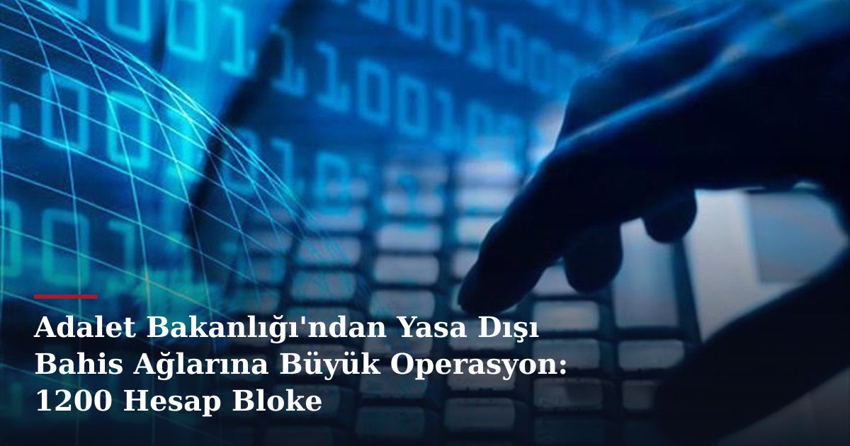 Adalet Bakanlığı'ndan Yasa Dışı Bahis Ağlarına Büyük Operasyon: 1200 Hesap Bloke