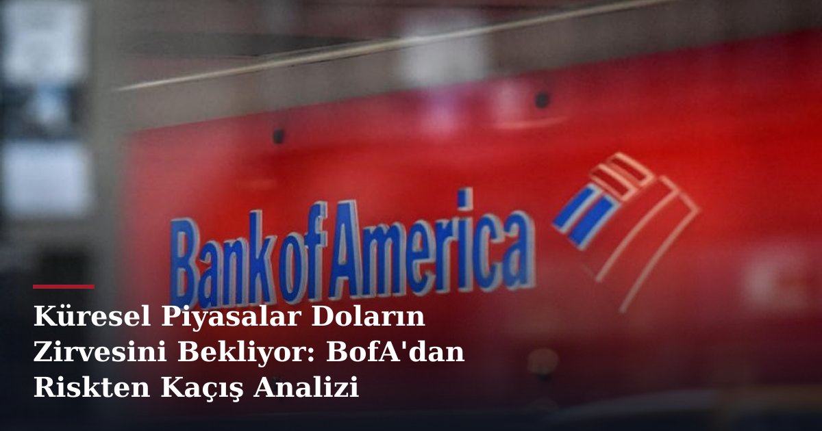Küresel Piyasalar Doların Zirvesini Bekliyor: BofA'dan Riskten Kaçış Analizi