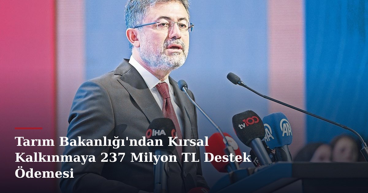 Tarım Bakanlığı'ndan Kırsal Kalkınmaya 237 Milyon TL Destek Ödemesi