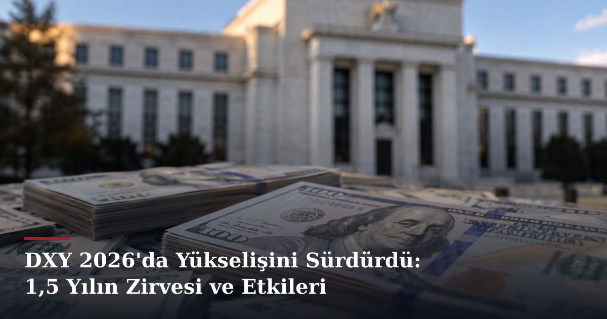 DXY 2026'da Yükselişini Sürdürdü: 1,5 Yılın Zirvesi ve Etkileri