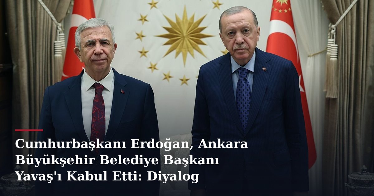 Cumhurbaşkanı Erdoğan, Ankara Büyükşehir Belediye Başkanı Yavaş'ı Kabul Etti: Diyalog Vurgusu